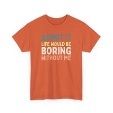 Load image into Gallery viewer, Admit It Life Would Be Boring Without Me Top