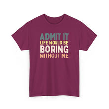 Load image into Gallery viewer, Admit It Life Would Be Boring Without Me Top