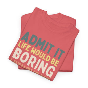 Admit It Life Would Be Boring Without Me Top